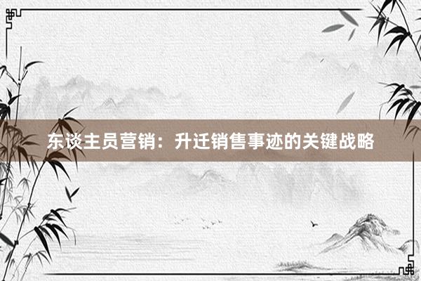 东谈主员营销：升迁销售事迹的关键战略